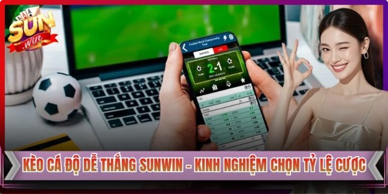 Kèo Cá Độ Dễ Thắng Sunwin – Kinh Nghiệm Chọn Tỷ Lệ Cược