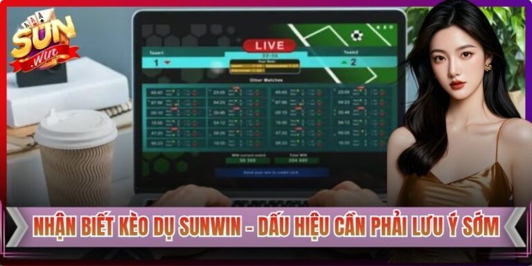 Nhận Biết Kèo Dụ Sunwin – Dấu Hiệu Cần Phải Lưu Ý Sớm