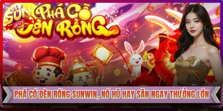 Phá Cổ Đèn Rồng Sunwin, Nổ Hũ Hay Săn Ngay Thưởng Lớn
